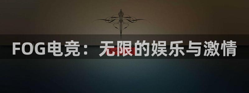 uwin电竞：FOG电竞：无限的娱乐与激情