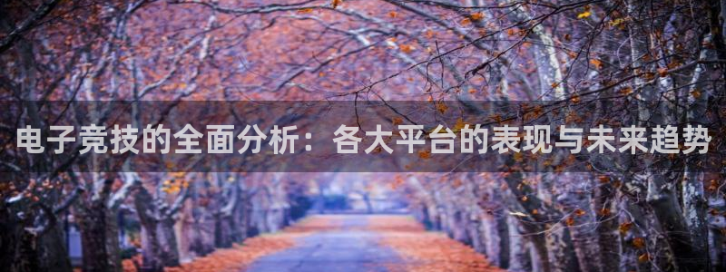 Uwin电竞在线：电子竞技的全面分析：各大平台的表现与未来趋势