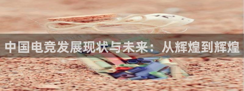 Uwin电竞注册：中国电竞发展现状与未来：从辉煌到辉煌